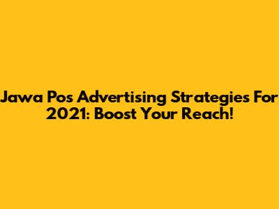 Jawa Pos Advertising Strategies For 2021: Boost Your Reach!