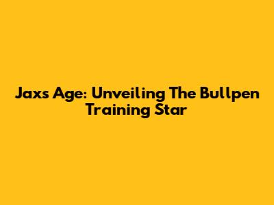 Jax's Age: Unveiling The Bullpen Training Star