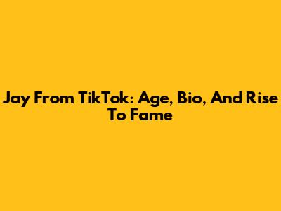 Jay From TikTok: Age, Bio, And Rise To Fame
