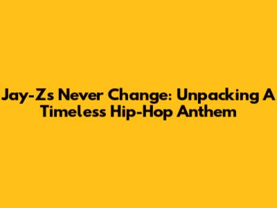 Jay-Z's 'Never Change': Unpacking A Timeless Hip-Hop Anthem