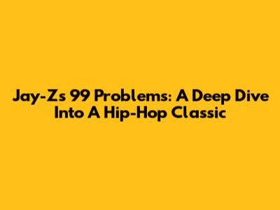 Jay-Z's 99 Problems: A Deep Dive Into A Hip-Hop Classic