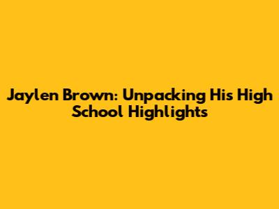Jaylen Brown: Unpacking His High School Highlights