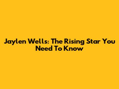Jaylen Wells: The Rising Star You Need To Know