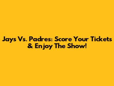 Jays Vs. Padres: Score Your Tickets & Enjoy The Show!