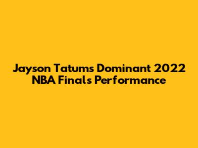 Jayson Tatum's Dominant 2022 NBA Finals Performance