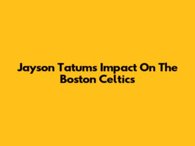 Jayson Tatum's Impact On The Boston Celtics