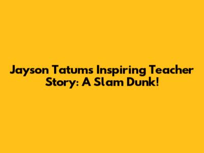 Jayson Tatum's Inspiring Teacher Story: A Slam Dunk!