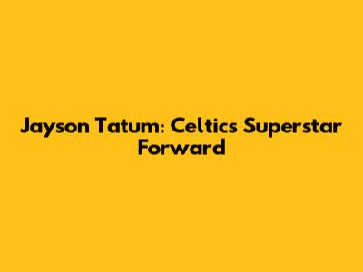 Jayson Tatum: Celtics' Superstar Forward