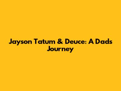 Jayson Tatum & Deuce: A Dad's Journey
