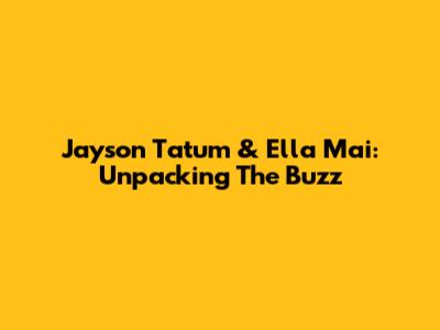 Jayson Tatum & Ella Mai: Unpacking The Buzz
