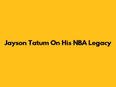 Jayson Tatum On His NBA Legacy