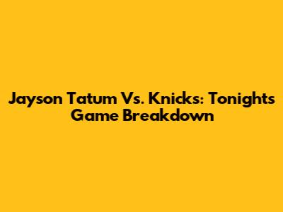 Jayson Tatum Vs. Knicks: Tonight's Game Breakdown
