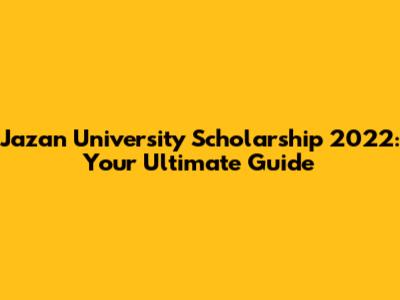 Jazan University Scholarship 2022: Your Ultimate Guide