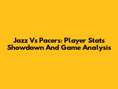 Jazz Vs Pacers: Player Stats Showdown And Game Analysis