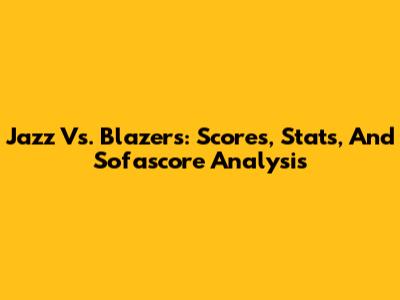 Jazz Vs. Blazers: Scores, Stats, And Sofascore Analysis