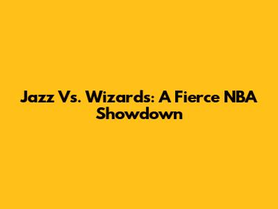 Jazz Vs. Wizards: A Fierce NBA Showdown