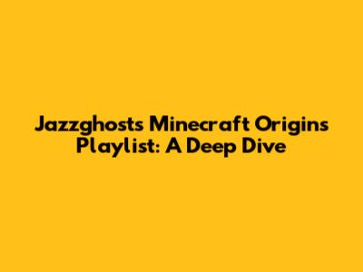 Jazzghost's Minecraft Origins Playlist: A Deep Dive