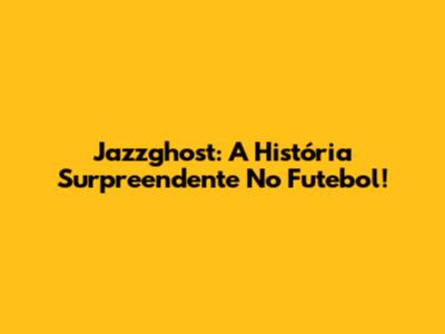 Jazzghost: A História Surpreendente No Futebol!