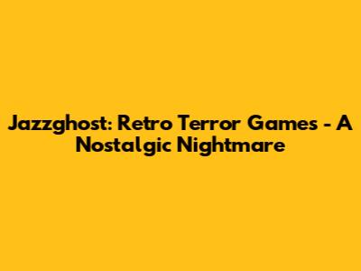 Jazzghost: Retro Terror Games - A Nostalgic Nightmare