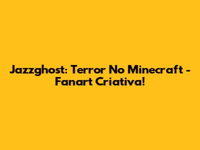 Jazzghost: Terror No Minecraft - Fanart Criativa!