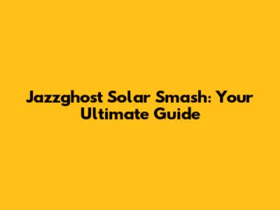 Jazzghost Solar Smash: Your Ultimate Guide