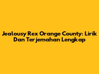 Jealousy Rex Orange County: Lirik Dan Terjemahan Lengkap