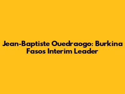 Jean-Baptiste Ouedraogo: Burkina Faso's Interim Leader