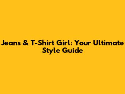 Jeans & T-Shirt Girl: Your Ultimate Style Guide
