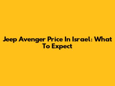 Jeep Avenger Price In Israel: What To Expect