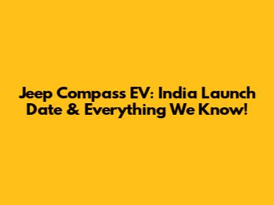 Jeep Compass EV: India Launch Date & Everything We Know!