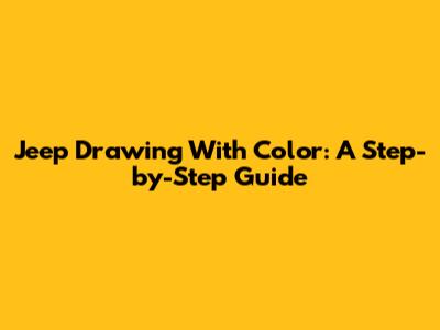 Jeep Drawing With Color: A Step-by-Step Guide