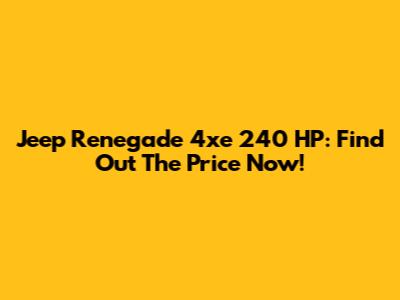 Jeep Renegade 4xe 240 HP: Find Out The Price Now!