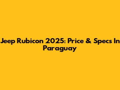 Jeep Rubicon 2025: Price & Specs In Paraguay