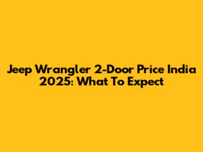 Jeep Wrangler 2-Door Price India 2025: What To Expect