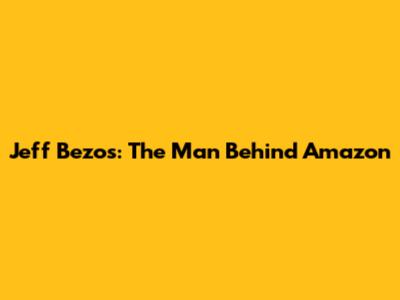 Jeff Bezos: The Man Behind Amazon