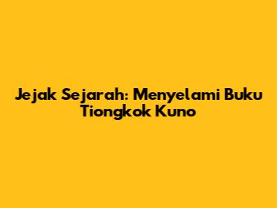 Jejak Sejarah: Menyelami Buku Tiongkok Kuno