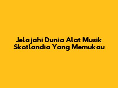Jelajahi Dunia Alat Musik Skotlandia Yang Memukau