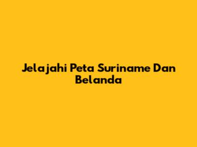 Jelajahi Peta Suriname Dan Belanda