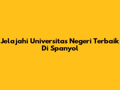 Jelajahi Universitas Negeri Terbaik Di Spanyol