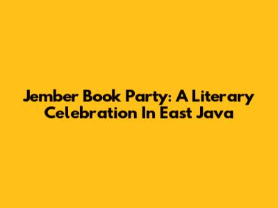 Jember Book Party: A Literary Celebration In East Java