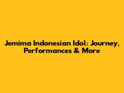 Jemima Indonesian Idol: Journey, Performances & More