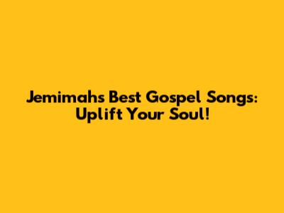 Jemimah's Best Gospel Songs: Uplift Your Soul!