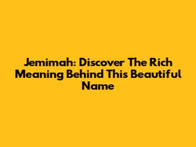 Jemimah: Discover The Rich Meaning Behind This Beautiful Name