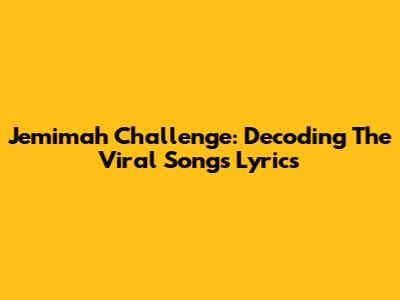 Jemimah Challenge: Decoding The Viral Song's Lyrics