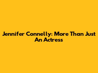 Jennifer Connelly: More Than Just An Actress