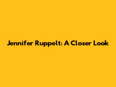 Jennifer Ruppelt: A Closer Look