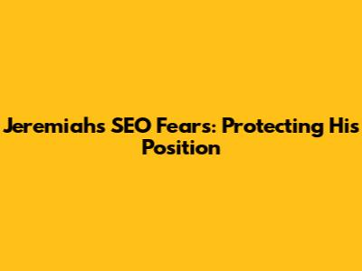 Jeremiah's SEO Fears: Protecting His Position