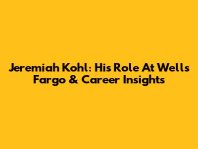 Jeremiah Kohl: His Role At Wells Fargo & Career Insights
