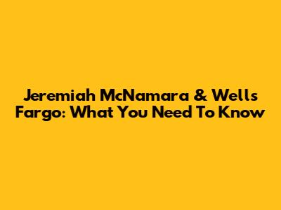 Jeremiah McNamara & Wells Fargo: What You Need To Know