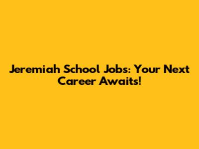 Jeremiah School Jobs: Your Next Career Awaits!